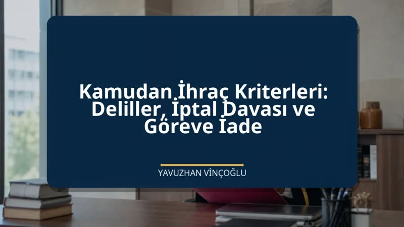 Kamudan İhraç Kriterleri: Deliller, İptal Davası ve Göreve İade