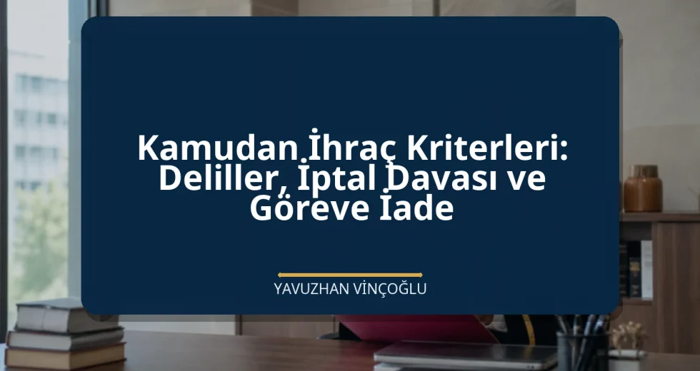 Kamudan İhraç Kriterleri: Deliller, İptal Davası ve Göreve İade