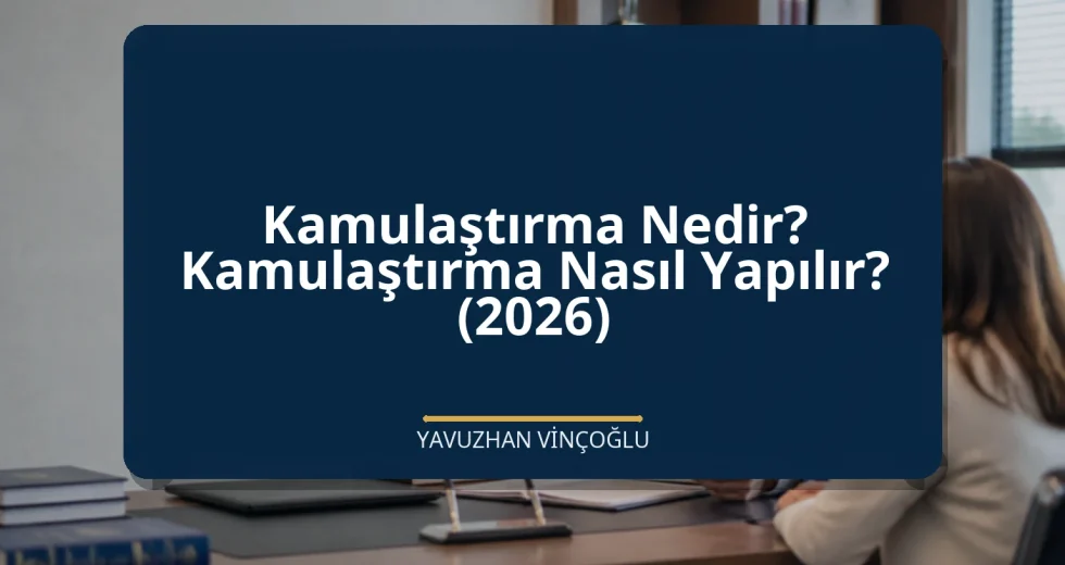 Kamulaştırma Nedir? Kamulaştırma Nasıl Yapılır? (2026)