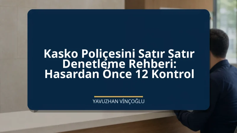 Kasko Poliçesini Satır Satır Denetleme Rehberi: Hasardan Önce 12 Kontrol