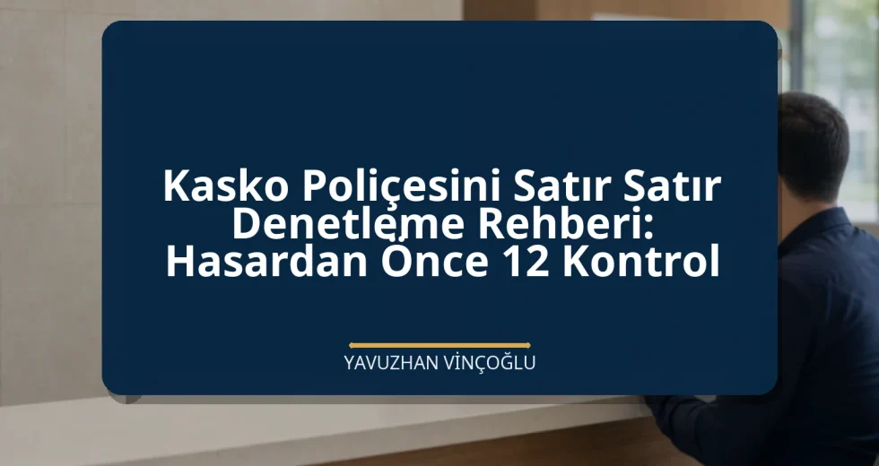 Kasko Poliçesini Satır Satır Denetleme Rehberi: Hasardan Önce 12 Kontrol