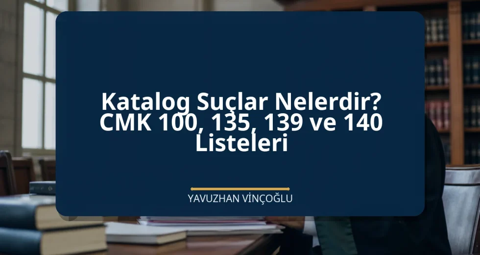 Katalog Suçlar Nelerdir? CMK 100, 135, 139 ve 140 Listeleri