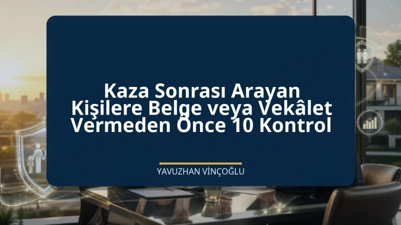 Kaza Sonrası Arayan Kişilere Belge veya Vekâlet Vermeden Önce 10 Kontrol