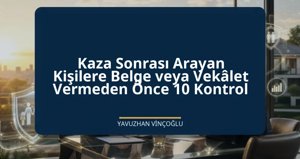 Kaza Sonrası Arayan Kişilere Belge veya Vekâlet Vermeden Önce 10 Kontrol