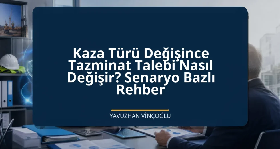 Kaza Türü Değişince Tazminat Talebi Nasıl Değişir? Senaryo Bazlı Rehber