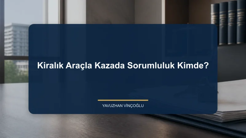 Kiralık Araçla Kazada Sorumluluk Kimde?