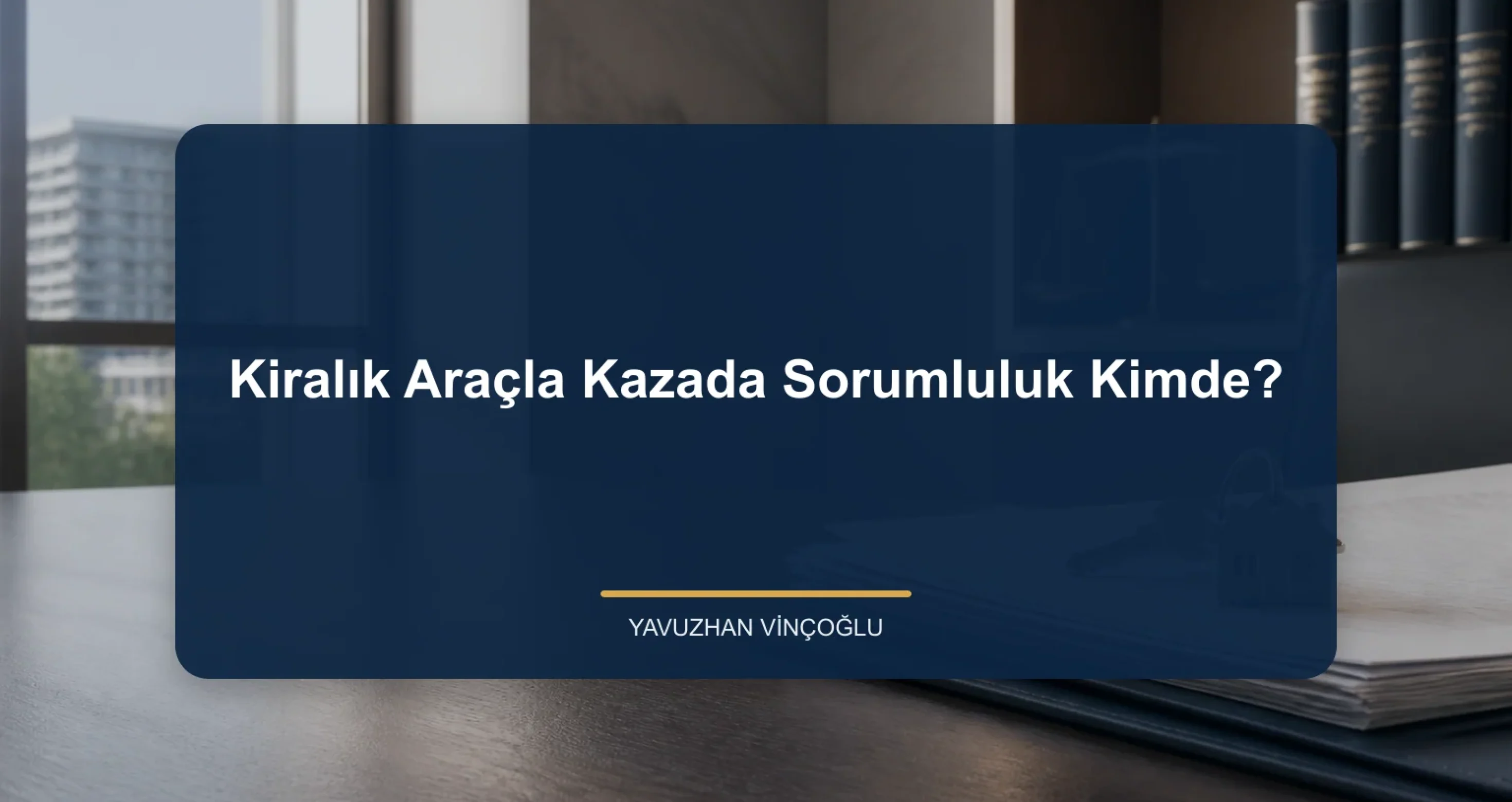 Kiralık Araçla Kazada Sorumluluk Kimde?