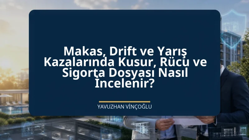 Makas, Drift ve Yarış Kazalarında Kusur, Rücu ve Sigorta Dosyası Nasıl İncelenir?