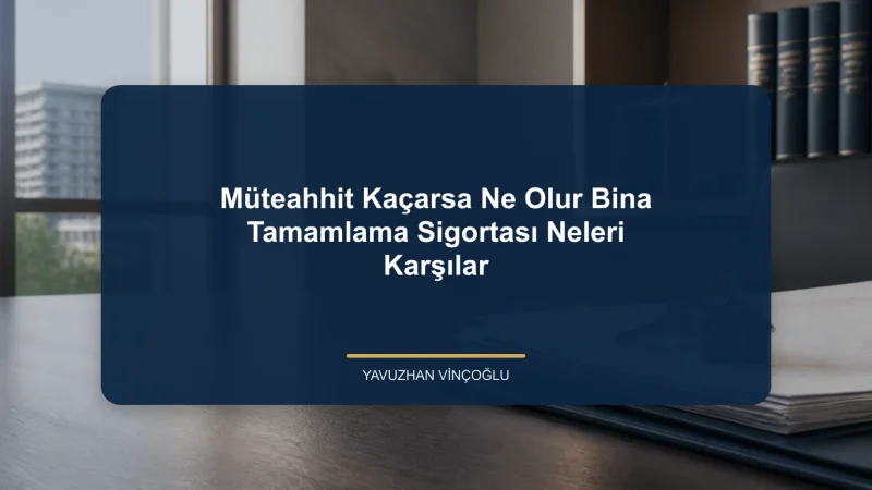 Müteahhit Kaçarsa Ne Olur? Bina Tamamlama Sigortası Neleri Karşılar?