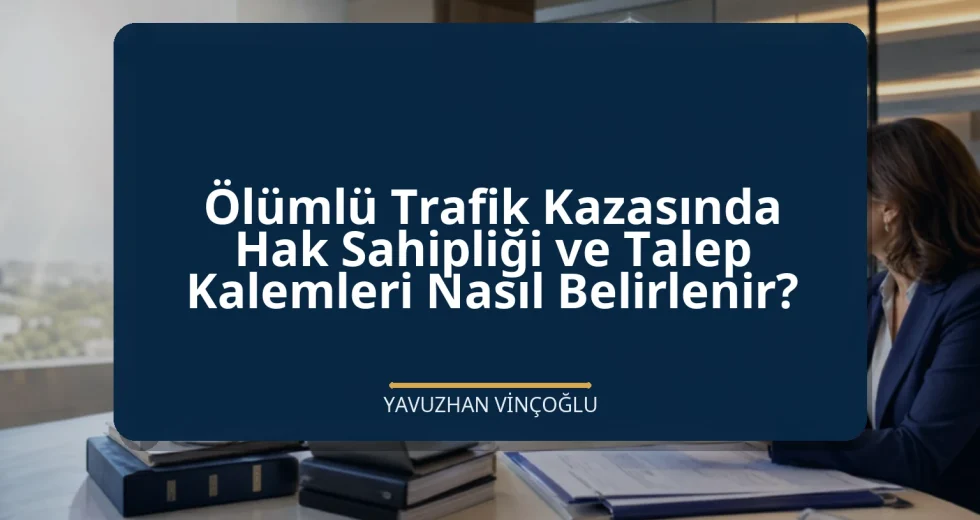 Ölümlü Trafik Kazasında Hak Sahipliği ve Talep Kalemleri Nasıl Belirlenir?