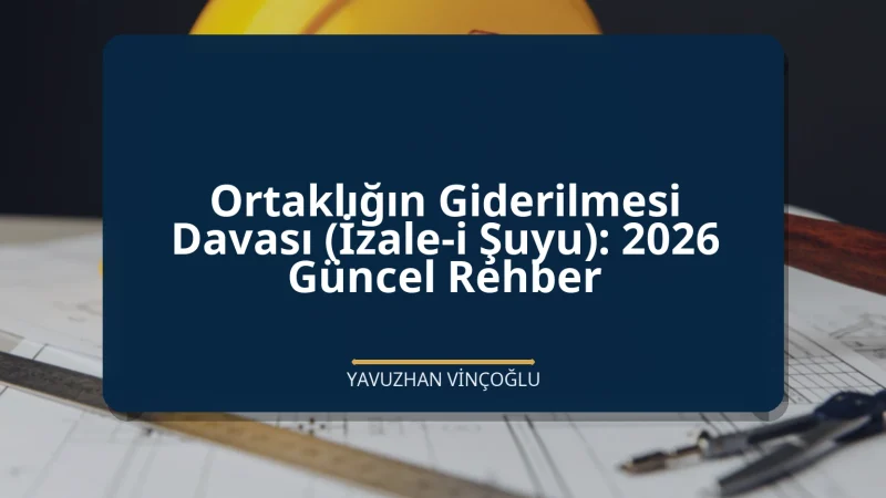 Ortaklığın Giderilmesi Davası (İzale-i Şuyu): 2026 Güncel Rehber