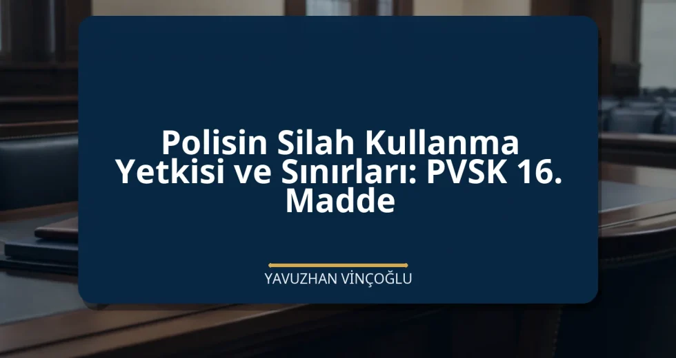 Polisin Silah Kullanma Yetkisi ve Sınırları: PVSK 16. Madde