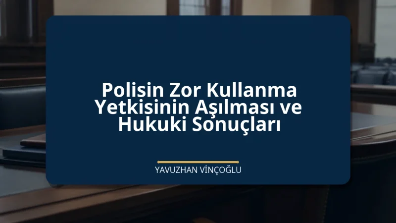 Polisin Zor Kullanma Yetkisinin Aşılması ve Hukuki Sonuçları
