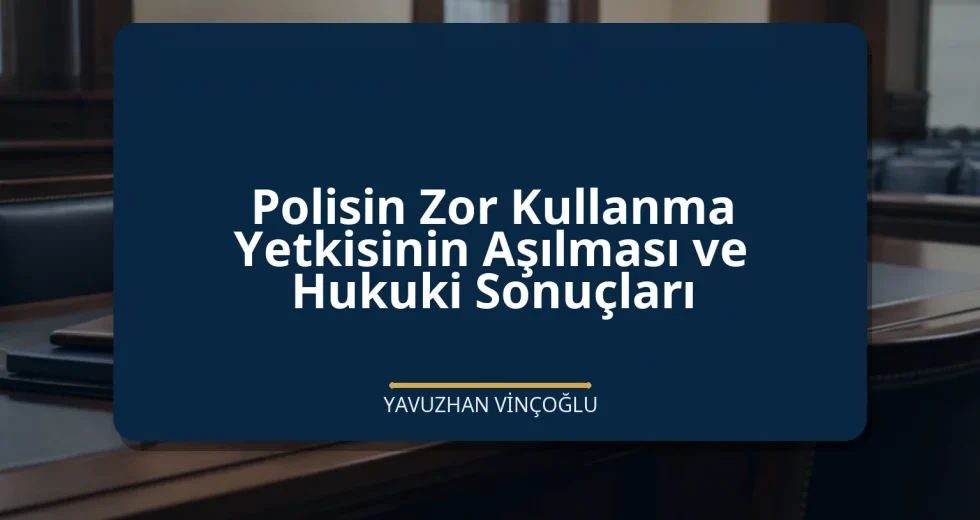 Polisin Zor Kullanma Yetkisinin Aşılması ve Hukuki Sonuçları