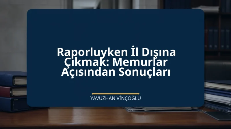 Raporluyken İl Dışına Çıkmak: Memurlar Açısından Sonuçları