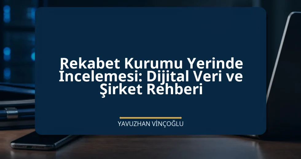Rekabet Kurumu Yerinde İncelemesi: Dijital Veri ve Şirket Rehberi