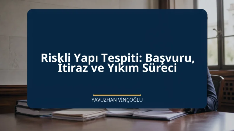 Riskli Yapı Tespiti: Başvuru, İtiraz ve Yıkım Süreci