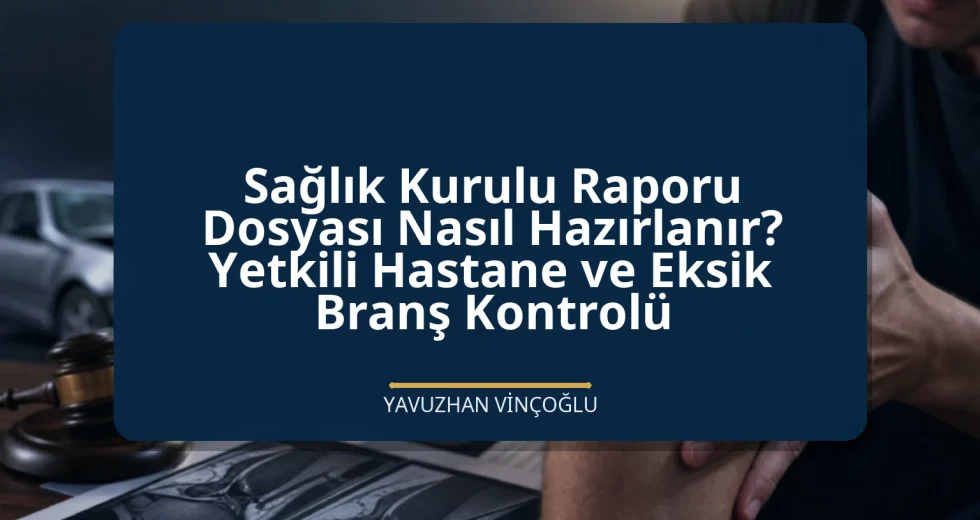 Sağlık Kurulu Raporu Dosyası Nasıl Hazırlanır? Yetkili Hastane ve Eksik Branş Kontrolü
