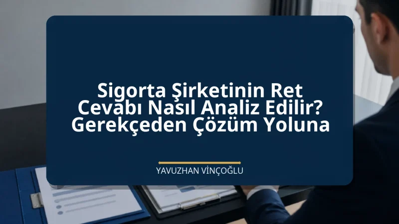 Sigorta Şirketinin Ret Cevabı Nasıl Analiz Edilir? Gerekçeden Çözüm Yoluna