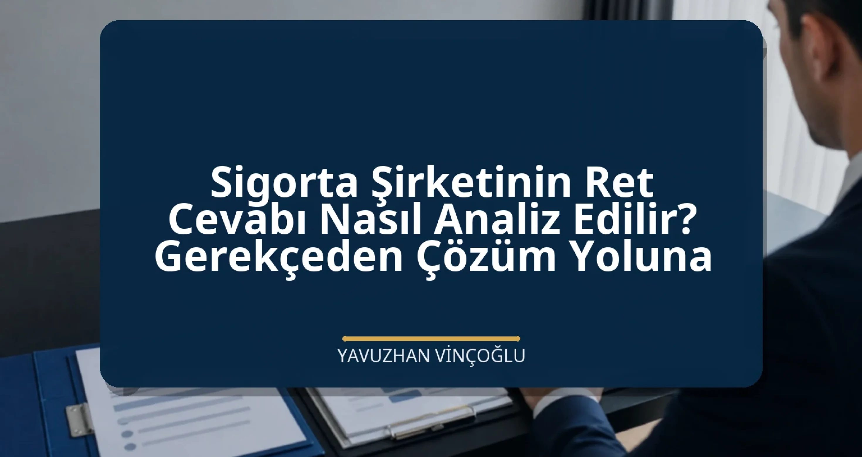 Sigorta Şirketinin Ret Cevabı Nasıl Analiz Edilir? Gerekçeden Çözüm Yoluna