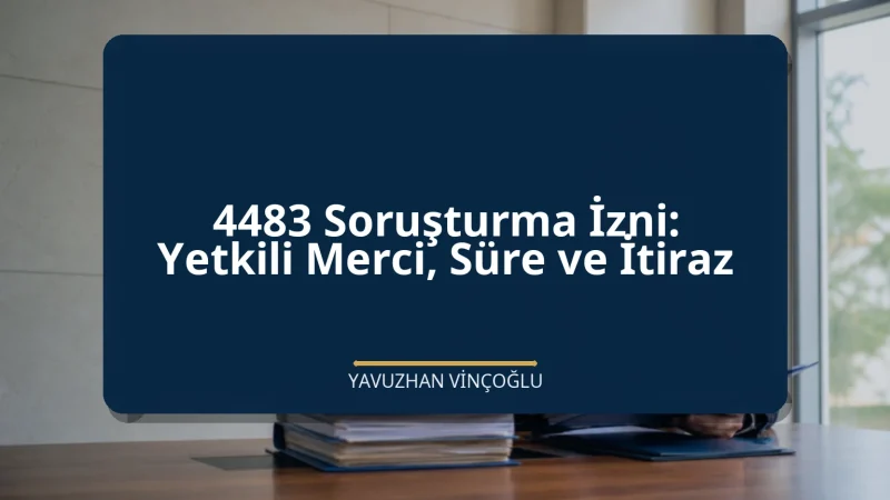 4483 Soruşturma İzni: Yetkili Merci, Süre ve İtiraz