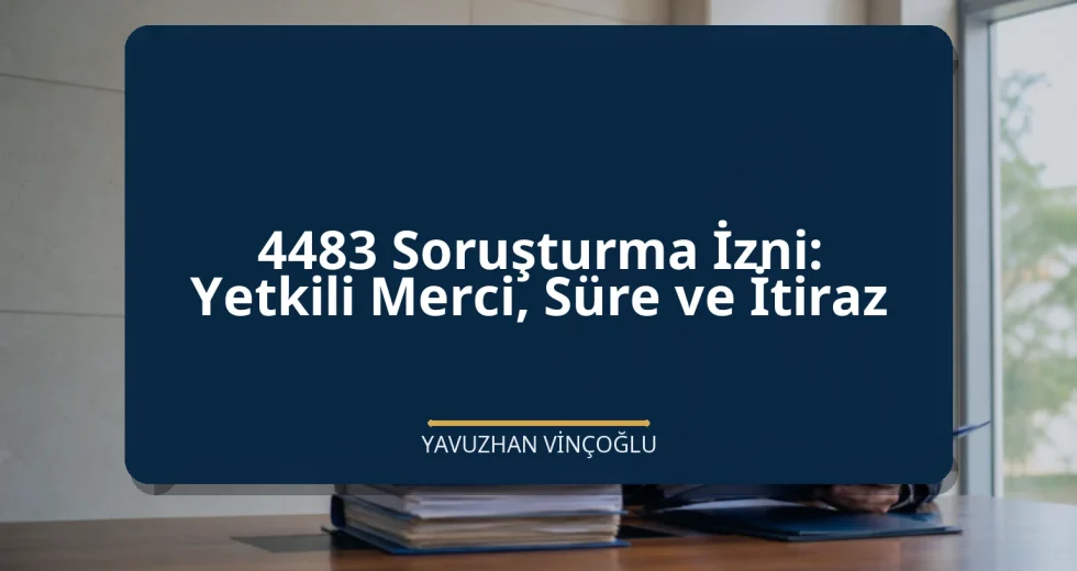 4483 Soruşturma İzni: Yetkili Merci, Süre ve İtiraz