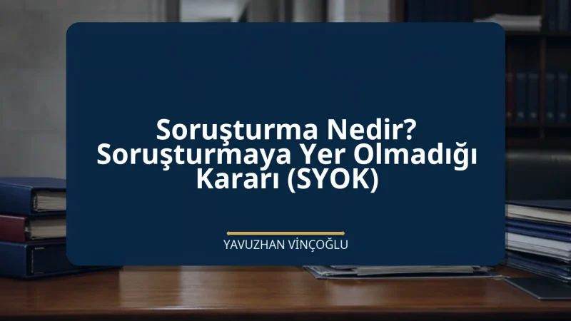 Soruşturma Nedir? Soruşturmaya Yer Olmadığı Kararı (SYOK)