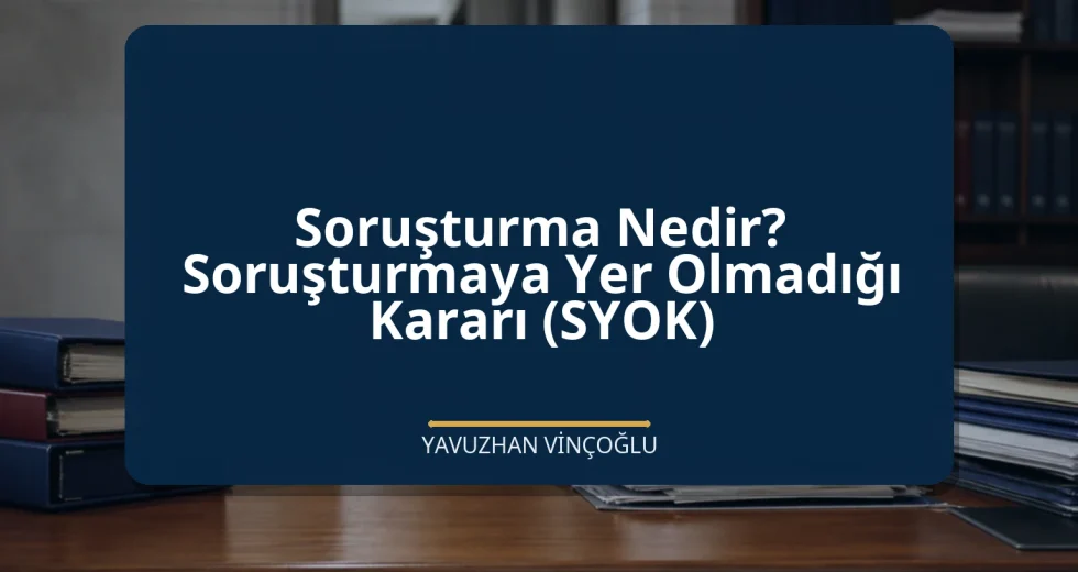 Soruşturma Nedir? Soruşturmaya Yer Olmadığı Kararı (SYOK)