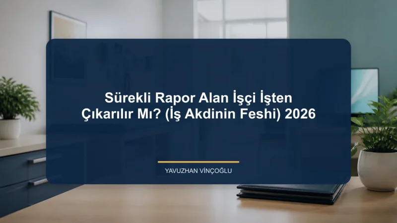 Sürekli Rapor Alan İşçi İşten Çıkarılır Mı? (İş Akdinin Feshi) 2026