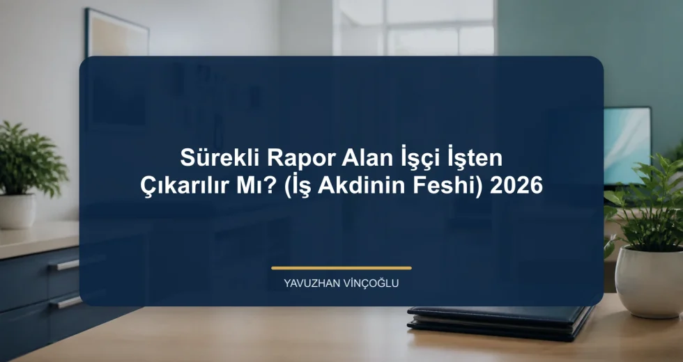 Sürekli Rapor Alan İşçi İşten Çıkarılır Mı? (İş Akdinin Feshi) 2026