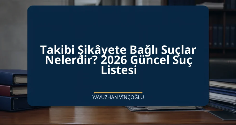 Takibi Şikâyete Bağlı Suçlar Nelerdir? 2026 Güncel Suç Listesi