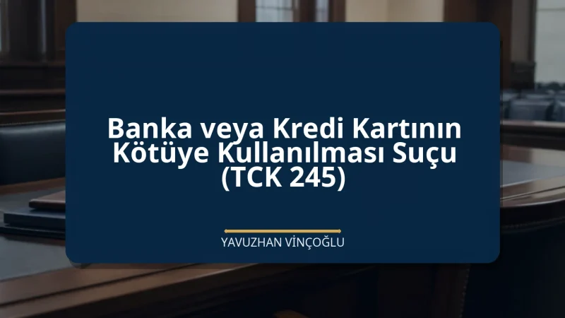 Banka veya Kredi Kartının Kötüye Kullanılması Suçu (TCK 245)