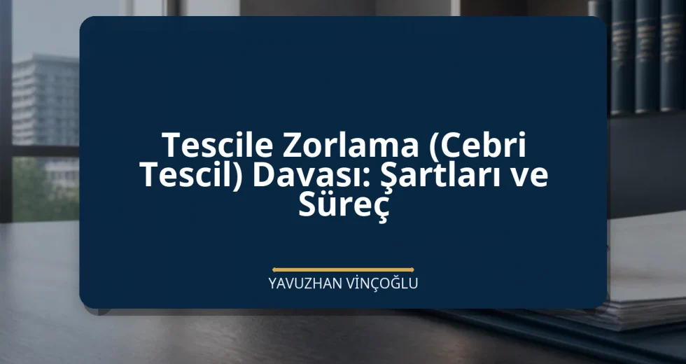 Tescile Zorlama (Cebri Tescil) Davası: Şartları ve Süreç