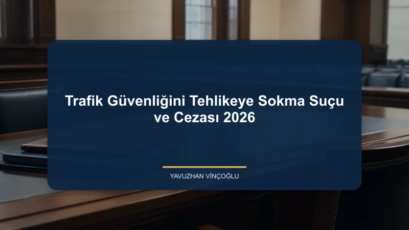 Trafik Güvenliğini Tehlikeye Sokma Suçu ve Cezası 2026