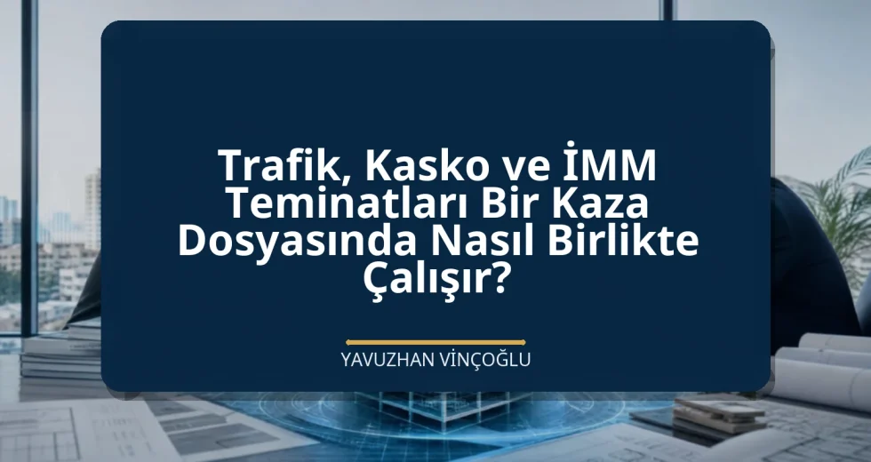 Trafik, Kasko ve İMM Teminatları Bir Kaza Dosyasında Nasıl Birlikte Çalışır?