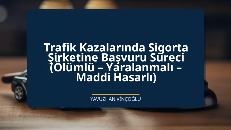 Trafik Kazalarında Sigorta Şirketine Başvuru Süreci (Ölümlü – Yaralanmalı – Maddi Hasarlı)