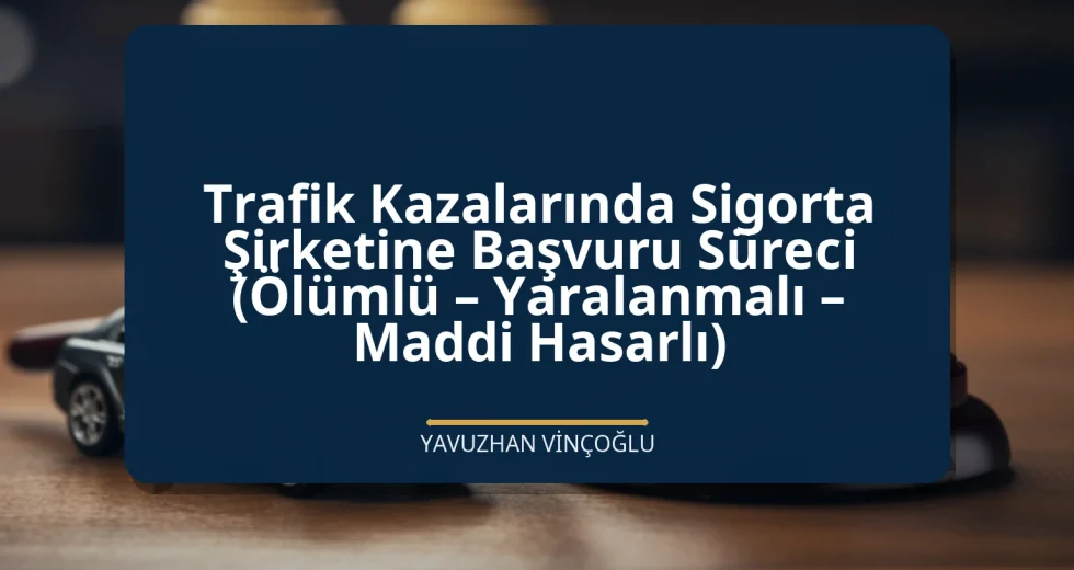 Trafik Kazalarında Sigorta Şirketine Başvuru Süreci (Ölümlü – Yaralanmalı – Maddi Hasarlı)