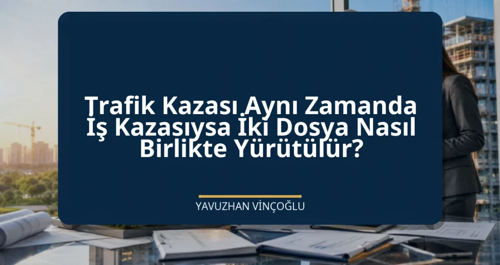 Trafik Kazası Aynı Zamanda İş Kazasıysa İki Dosya Nasıl Birlikte Yürütülür?