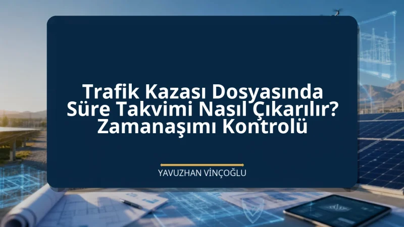Trafik Kazası Dosyasında Süre Takvimi Nasıl Çıkarılır? Zamanaşımı Kontrolü