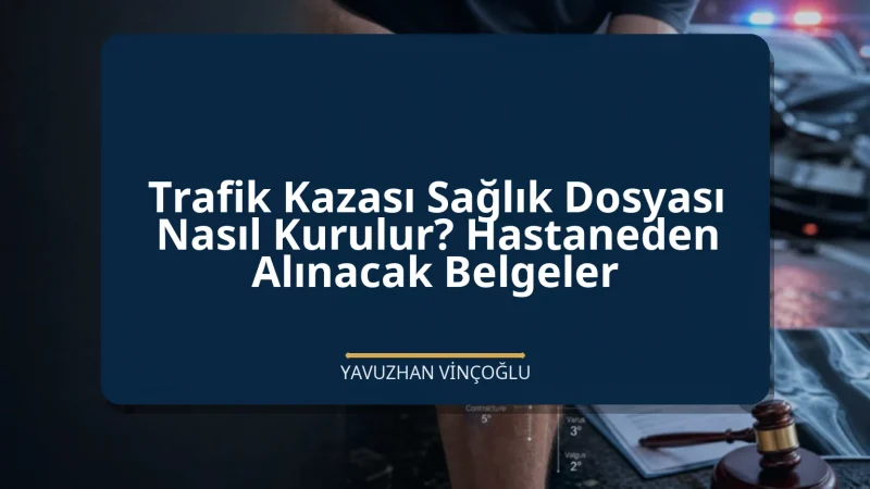 Trafik Kazası Sağlık Dosyası Nasıl Kurulur? Hastaneden Alınacak Belgeler