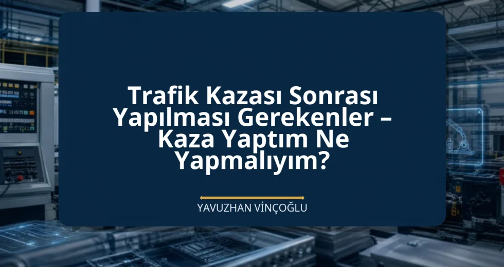 Trafik Kazası Sonrası Yapılması Gerekenler – Kaza Yaptım Ne Yapmalıyım?