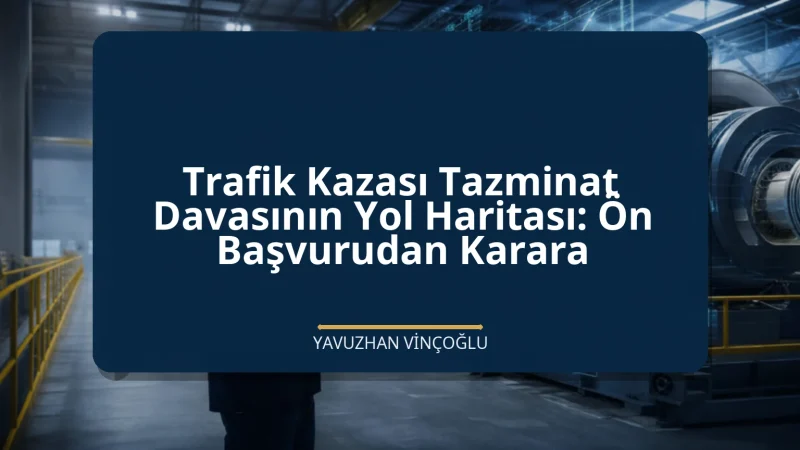 Trafik Kazası Tazminat Davasının Yol Haritası: Ön Başvurudan Karara