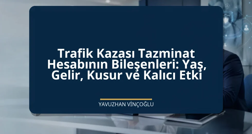 Trafik Kazası Tazminat Hesabının Bileşenleri: Yaş, Gelir, Kusur ve Kalıcı Etki