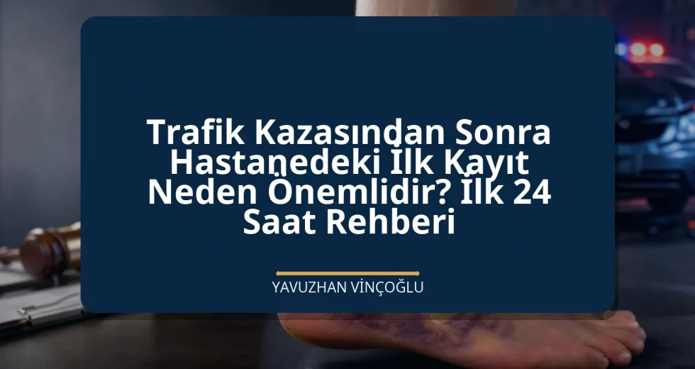 Trafik Kazasından Sonra Hastanedeki İlk Kayıt Neden Önemlidir? İlk 24 Saat Rehberi