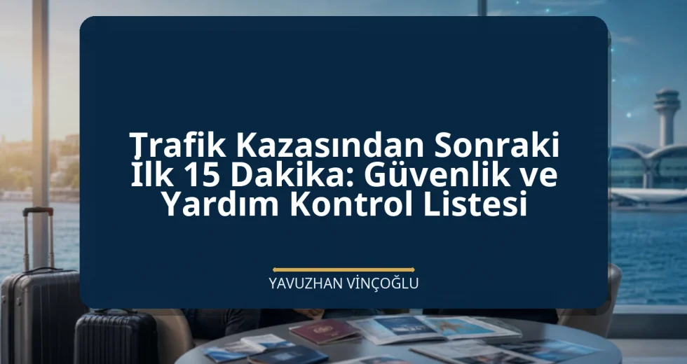 Trafik Kazasından Sonraki İlk 15 Dakika: Güvenlik ve Yardım Kontrol Listesi
