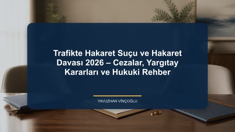 Trafikte Hakaret Suçu ve Hakaret Davası 2026 – Cezalar, Yargıtay Kararları ve Hukuki Rehber