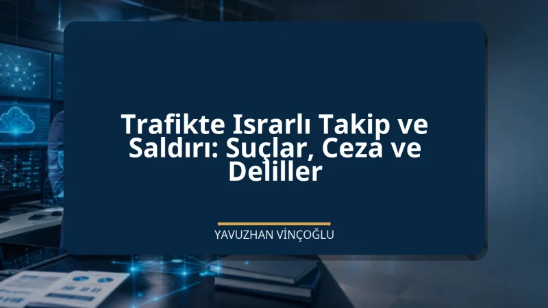 Trafikte Israrlı Takip ve Saldırı: Suçlar, Ceza ve Deliller