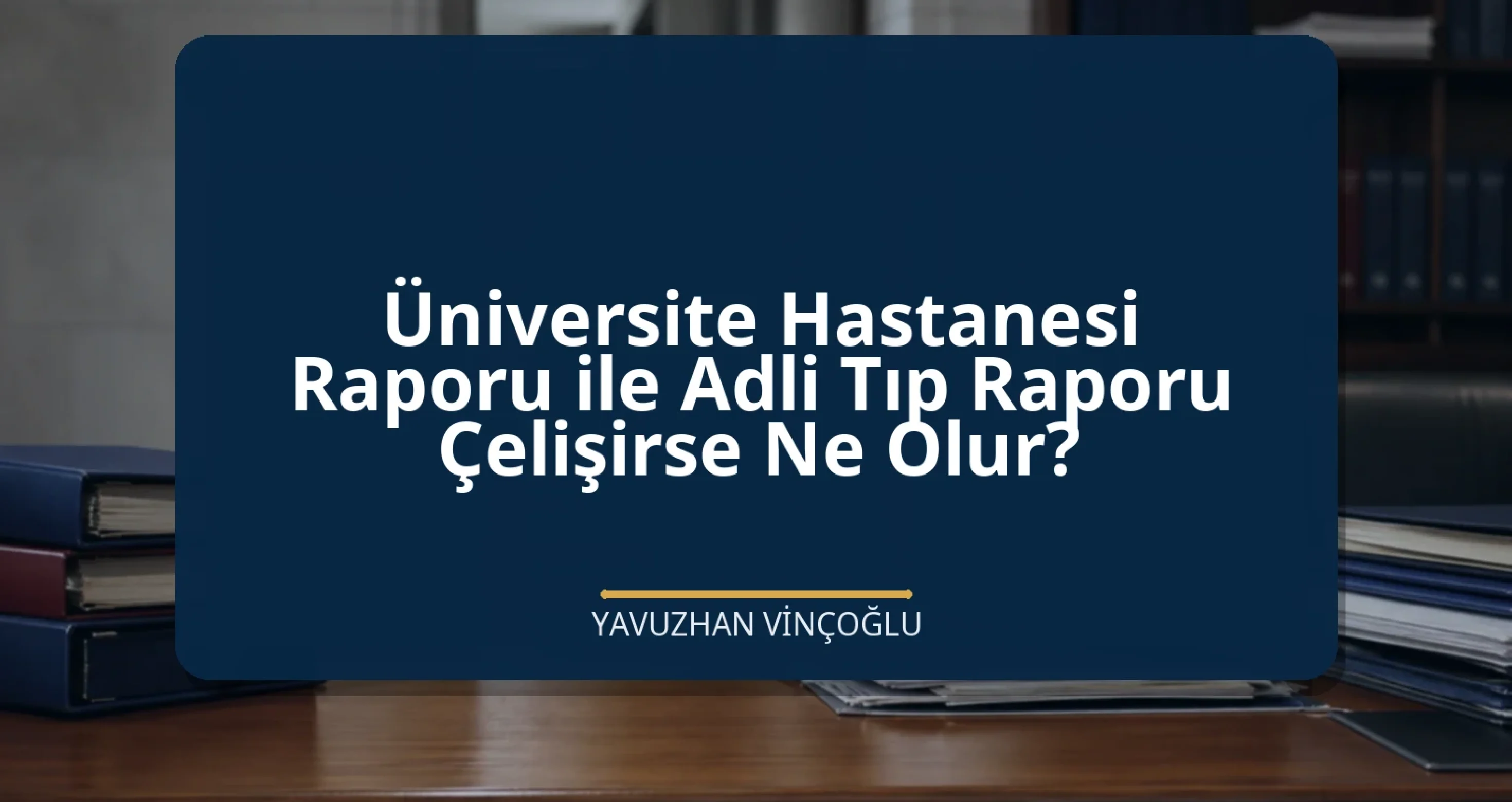 Üniversite Hastanesi Raporu ile Adli Tıp Raporu Çelişirse Ne Olur?