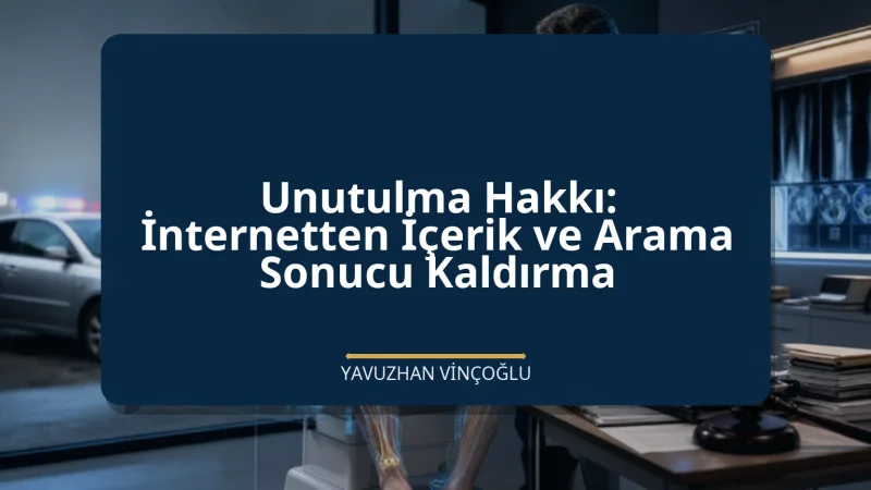 Unutulma Hakkı: İnternetten İçerik ve Arama Sonucu Kaldırma