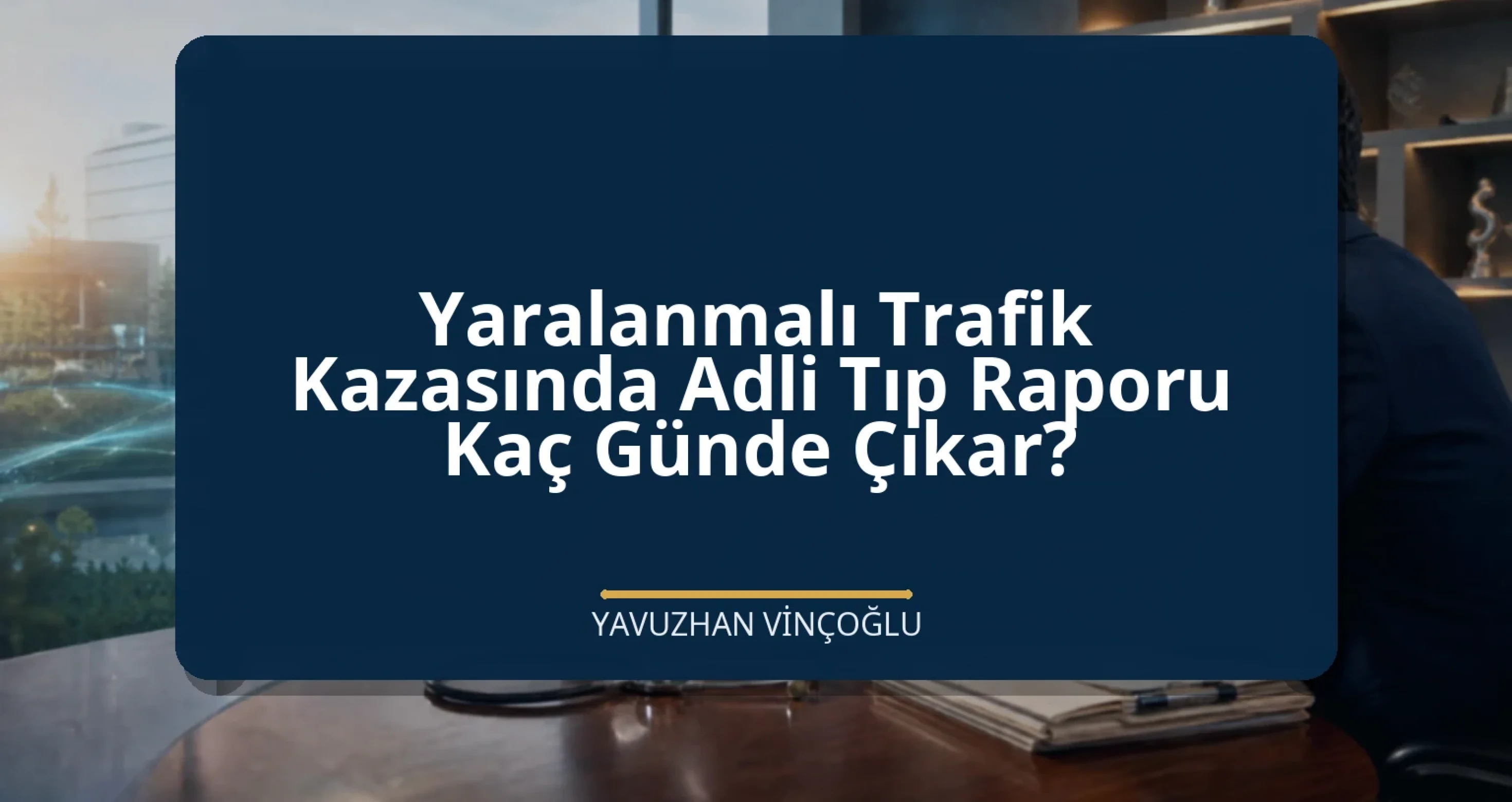 Yaralanmalı Trafik Kazasında Adli Tıp Raporu Kaç Günde Çıkar?